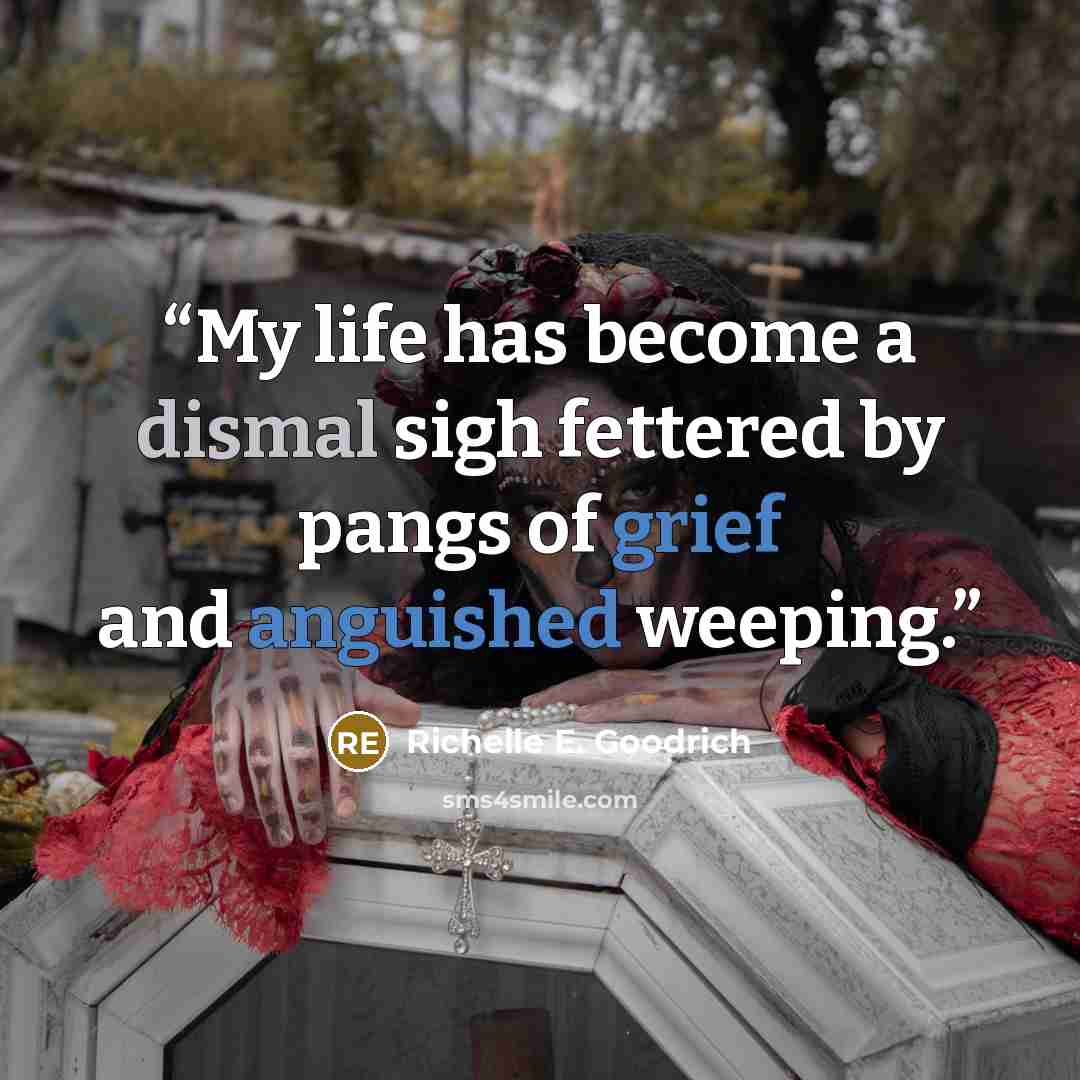 “My life has become a dismal sigh fettered by pangs of grief and anguished weeping.” quote by Richelle E. Goodrich