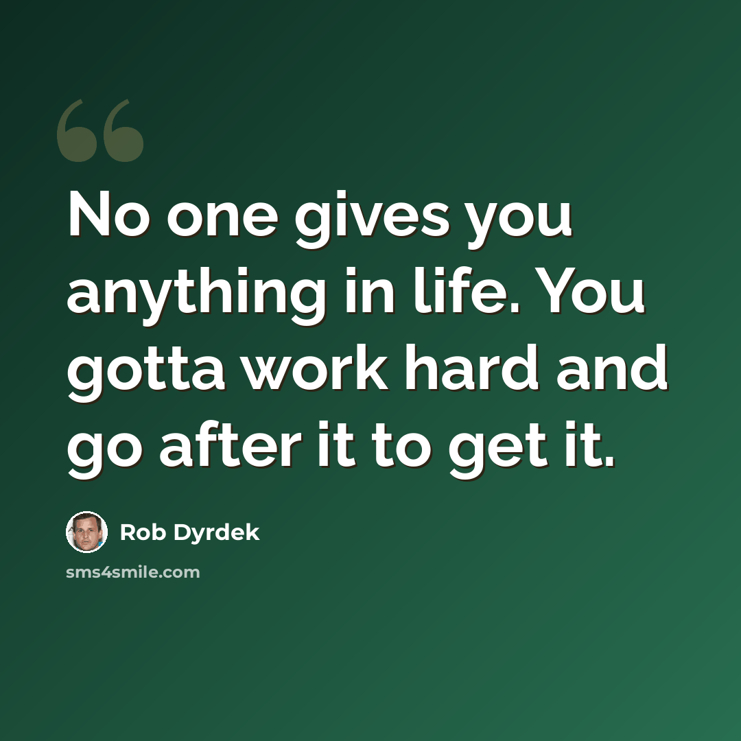 “No one gives you anything in life. You gotta work hard and go after it to get it.” quote by Rob Dyrdek