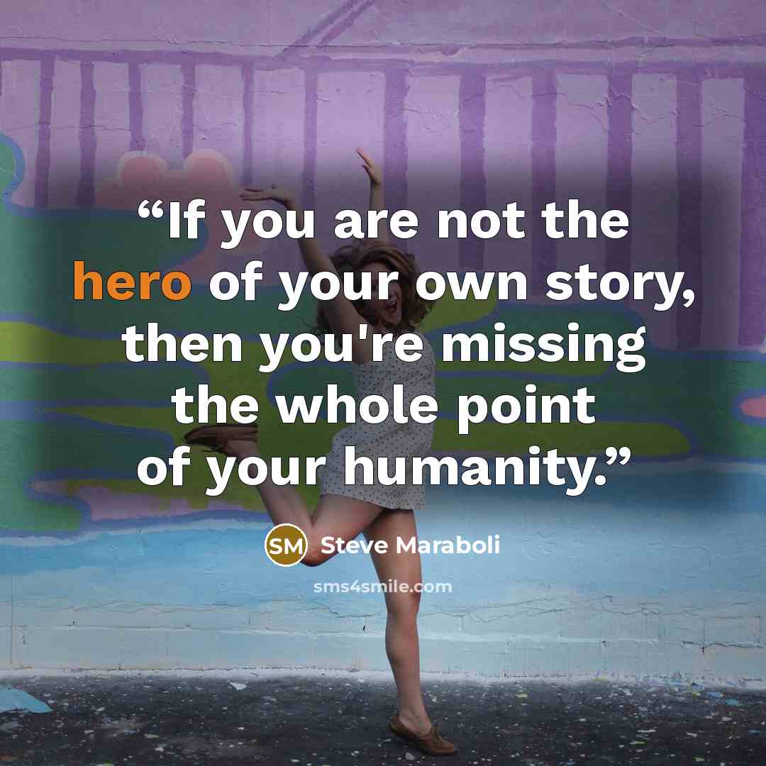“If you are not the hero of your own story, then you're missing the whole point of your humanity.” quote by Steve Maraboli