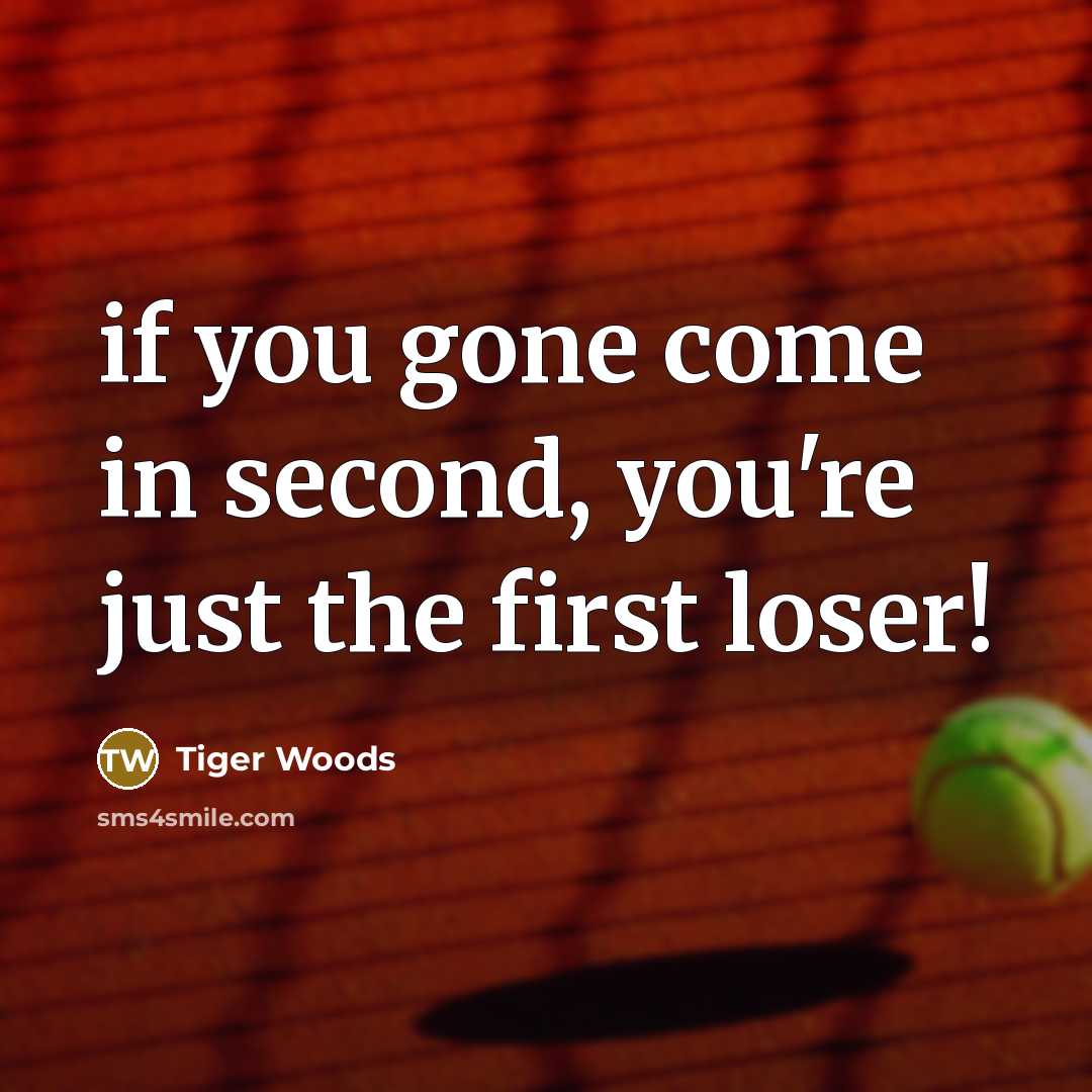 “if you gone come in second, you're just the first loser!” quote by Tiger Woods