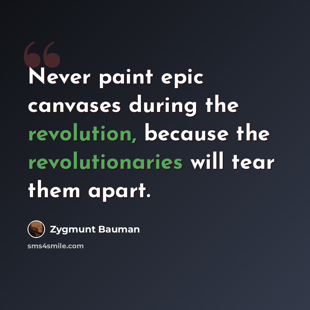 “Never paint epic canvases during the revolution, because the revolutionaries will tear them apart.” quote by Zygmunt Bauman