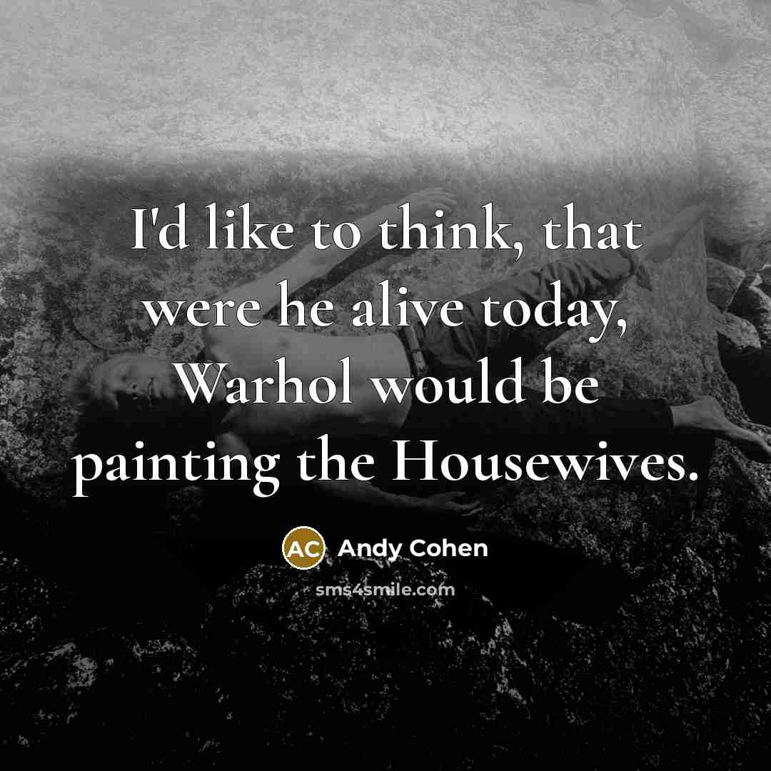 “I'd like to think, that were he alive today, Warhol would be painting the Housewives.” quote by Andy Cohen