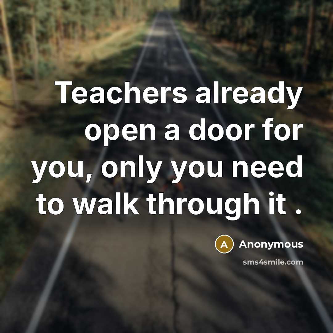 “Teachers already open a door for you, only you need to walk through it .” quote by Anonymous