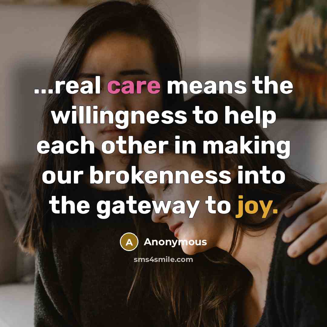 “...real care means the willingness to help each other in making our brokenness into the gateway to joy.” quote by Anonymous