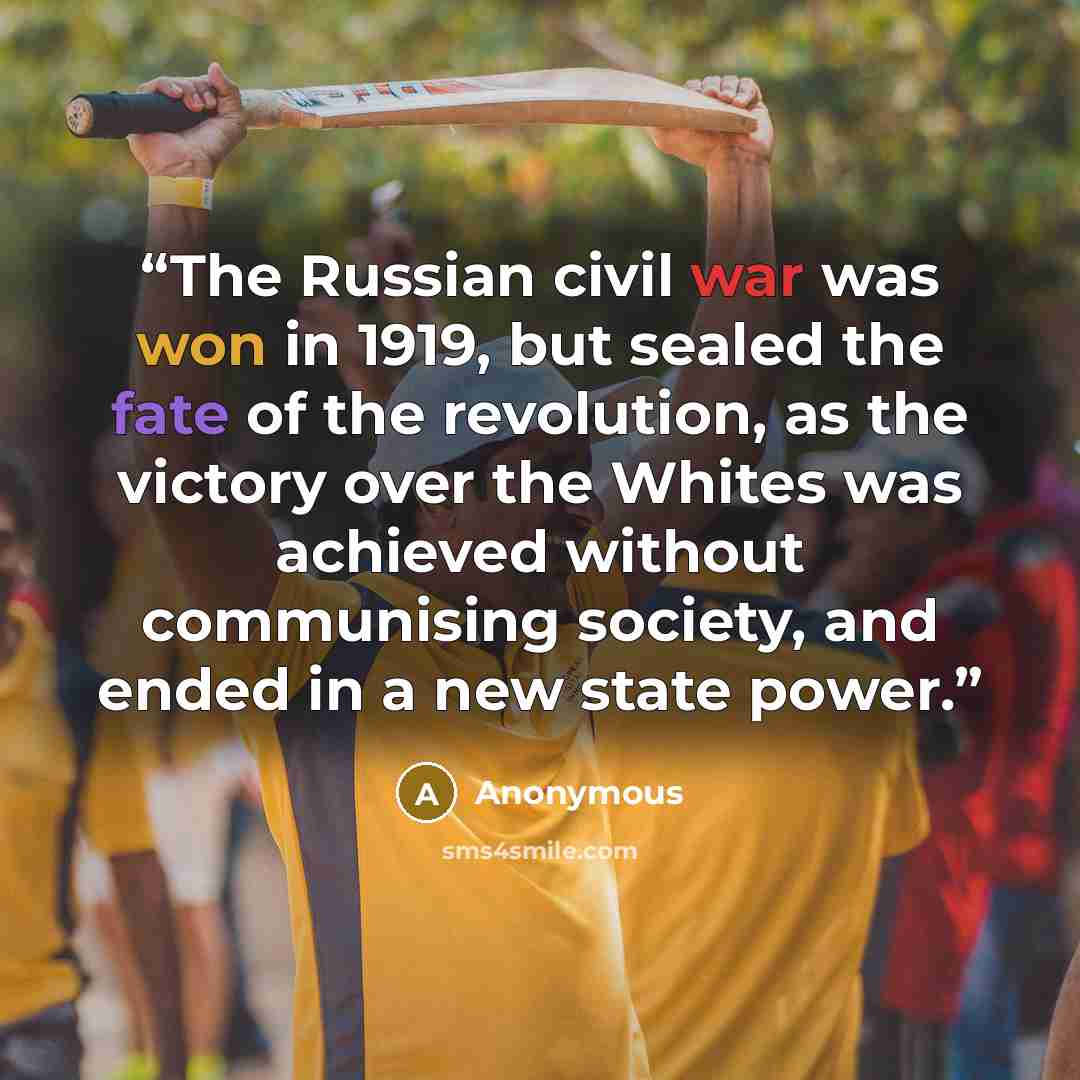 “The Russian civil war was won in 1919, but sealed the fate of the revolution, as the victory over the Whites was achieved without communising society, and ended in a new state power.” quote by Anonymous