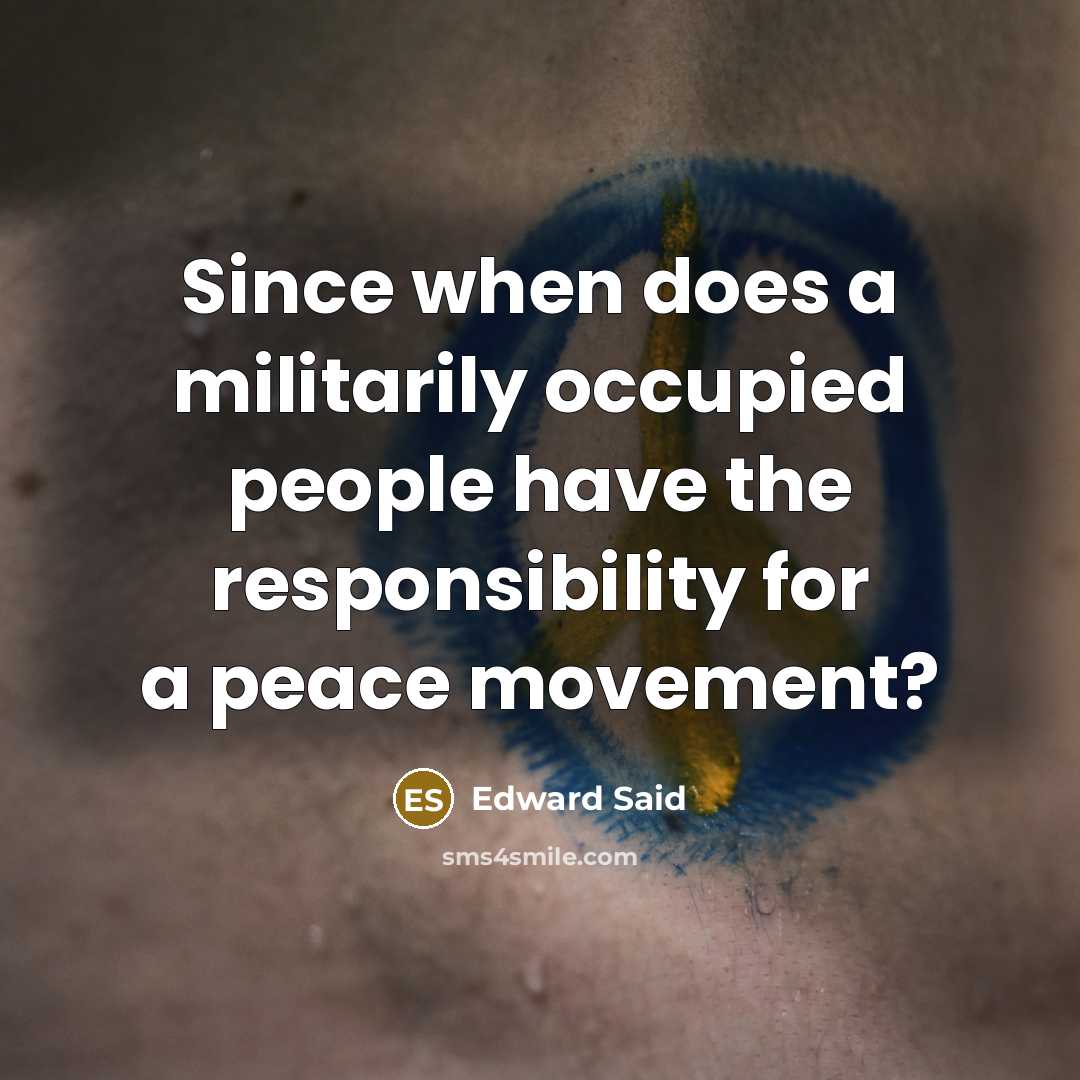 “Since when does a militarily occupied people have the responsibility for a peace movement?” quote by Edward Said