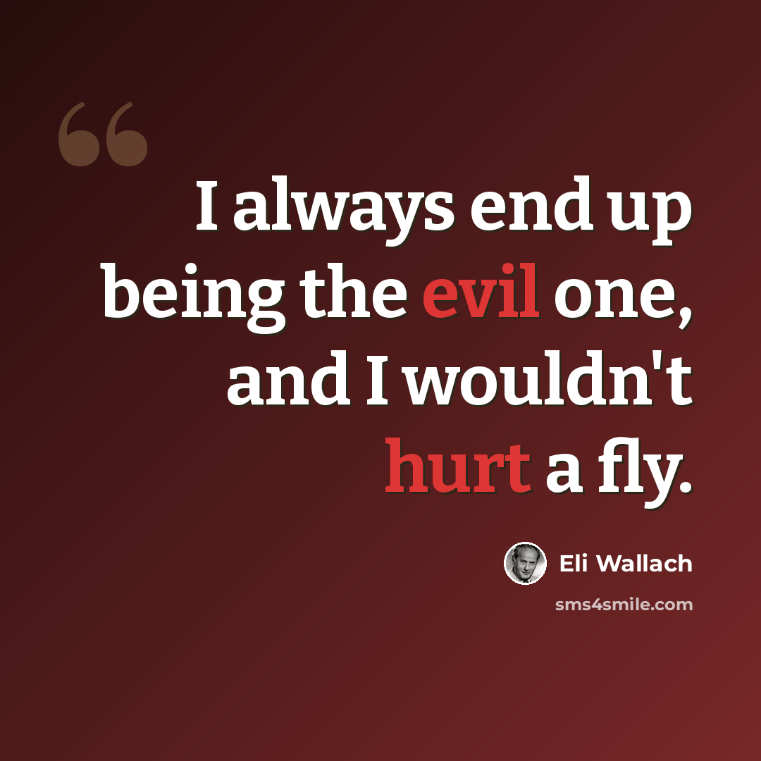 “I always end up being the evil one, and I wouldn't hurt a fly.” quote by Eli Wallach