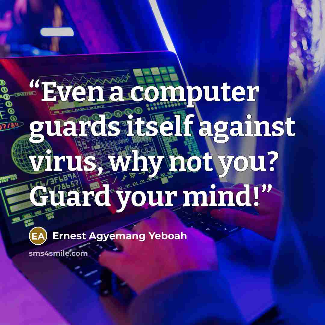 “Even a computer guards itself against virus, why not you? Guard your mind!” quote by Ernest Agyemang Yeboah