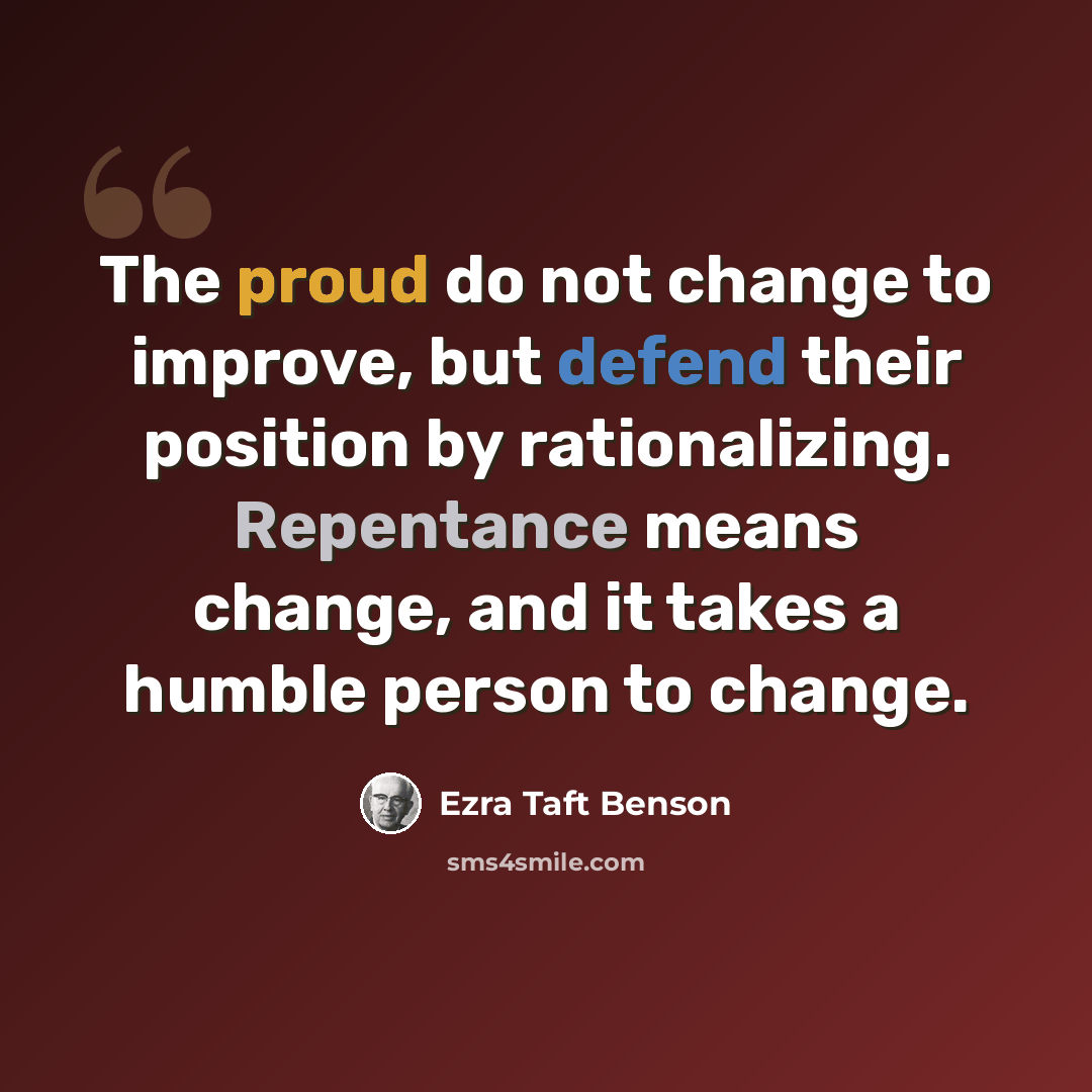 “The proud do not change to improve, but defend their position by rationalizing. Repentance means change, and it takes a humble person to change.” quote by Ezra Taft Benson