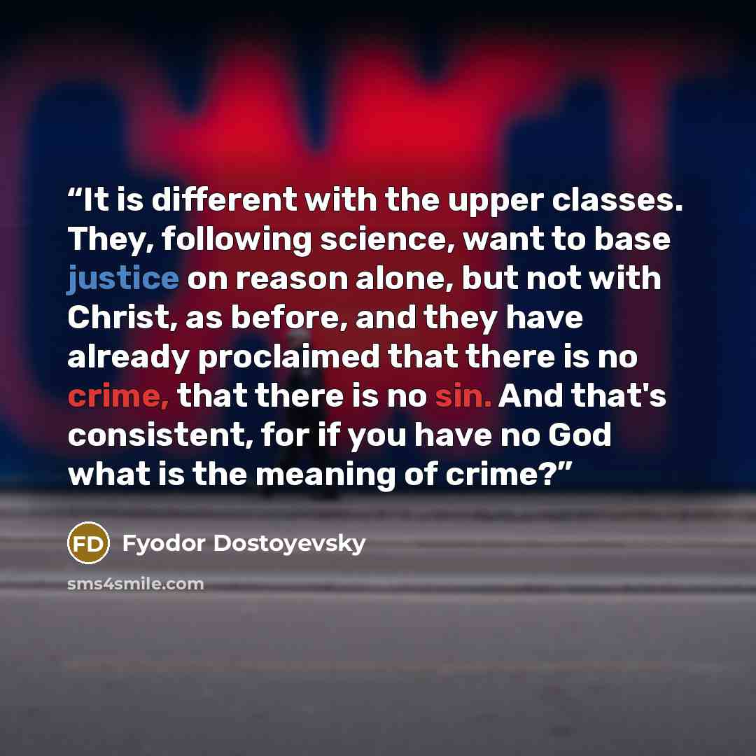 “It is different with the upper classes. They, following science, want to base justice on reason alone, but not with Christ, as before, and they have already proclaimed that there is no crime, that there is no sin. And that's consistent, for if you have no God what is the meaning of crime?” quote by Fyodor Dostoyevsky