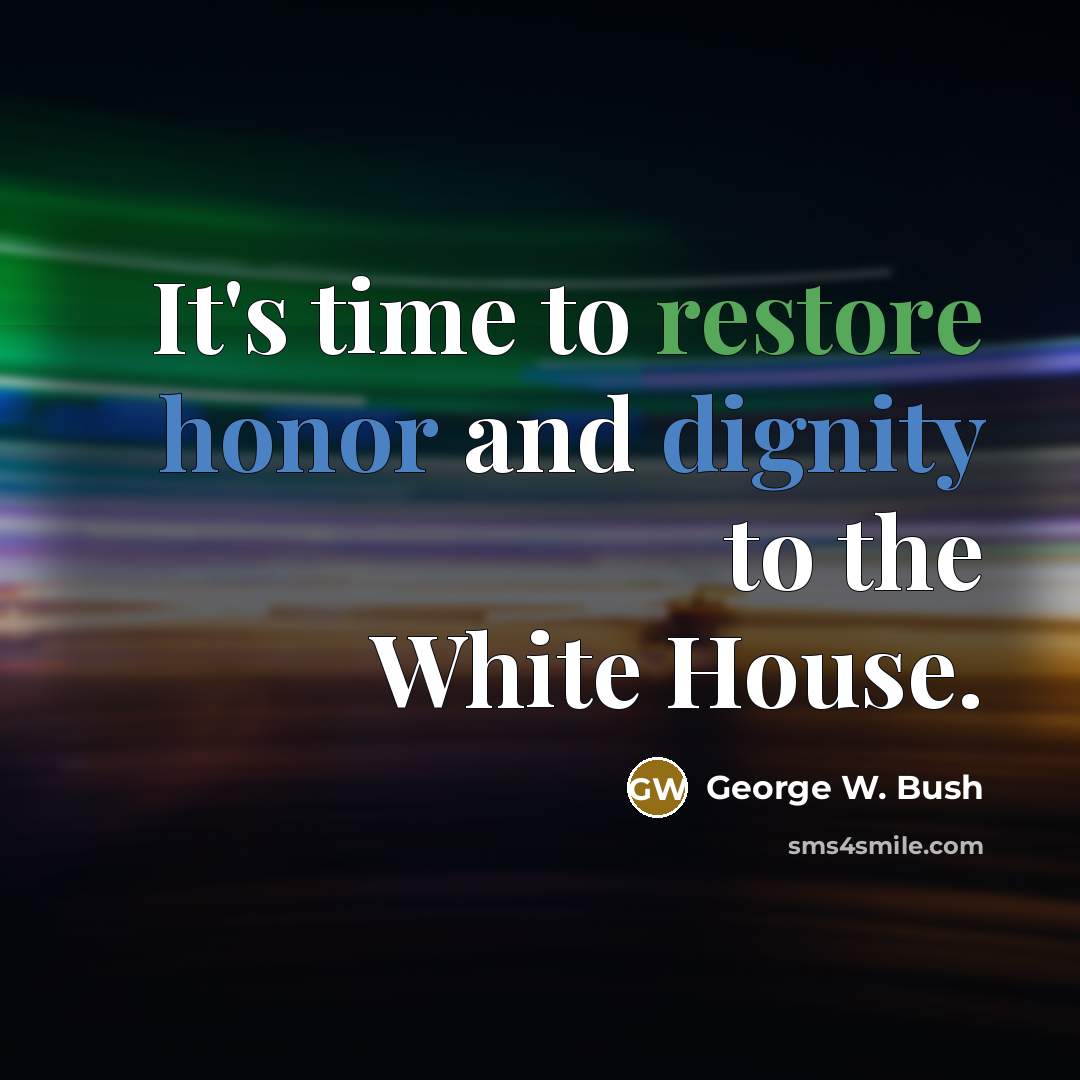 “It's time to restore honor and dignity to the White House.” quote by George W. Bush