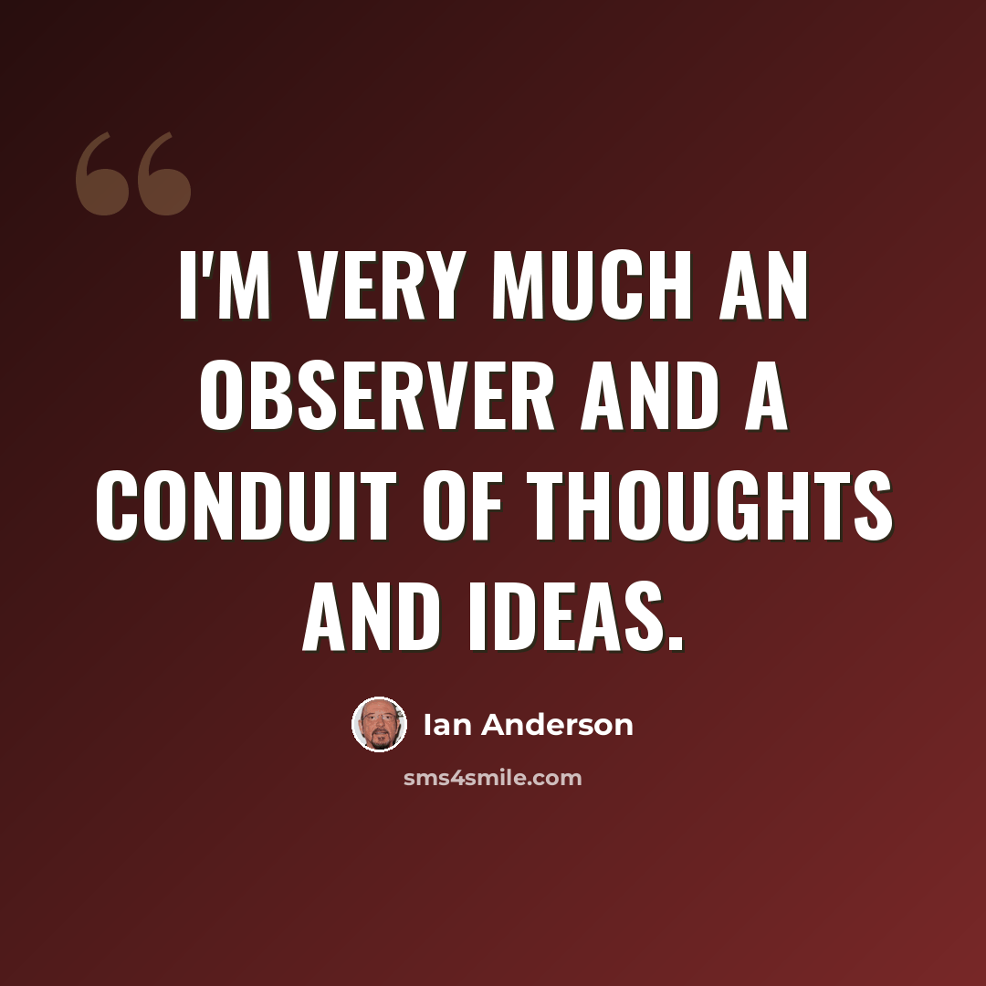 “I'm very much an observer and a conduit of thoughts and ideas.” quote by Ian Anderson