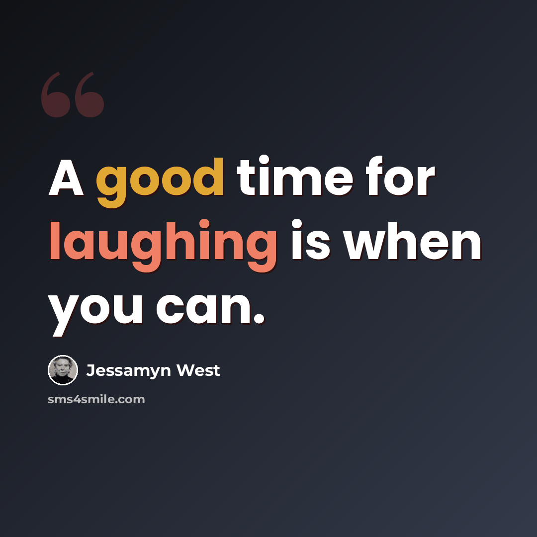 “A good time for laughing is when you can.” quote by Jessamyn West