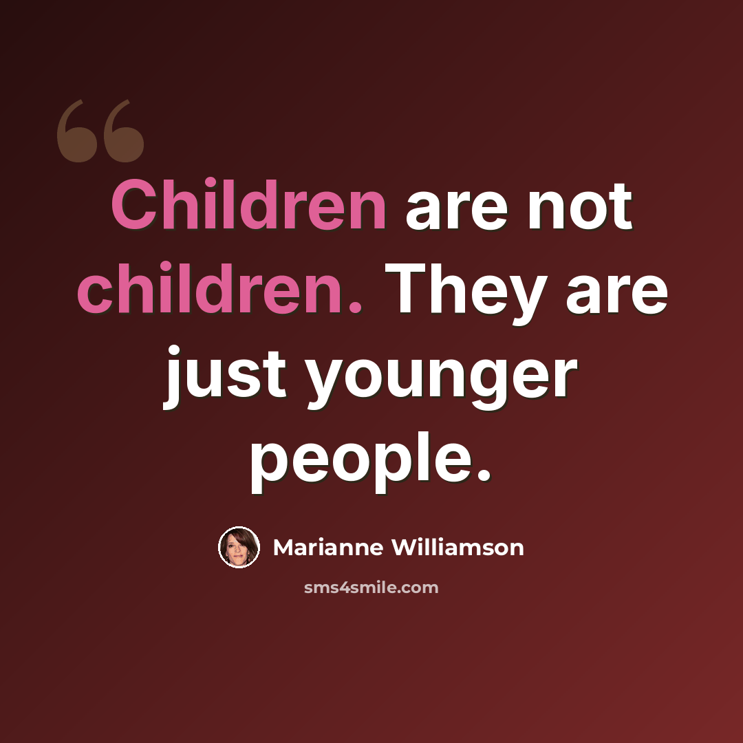 “Children are not children. They are just younger people.” quote by Marianne Williamson