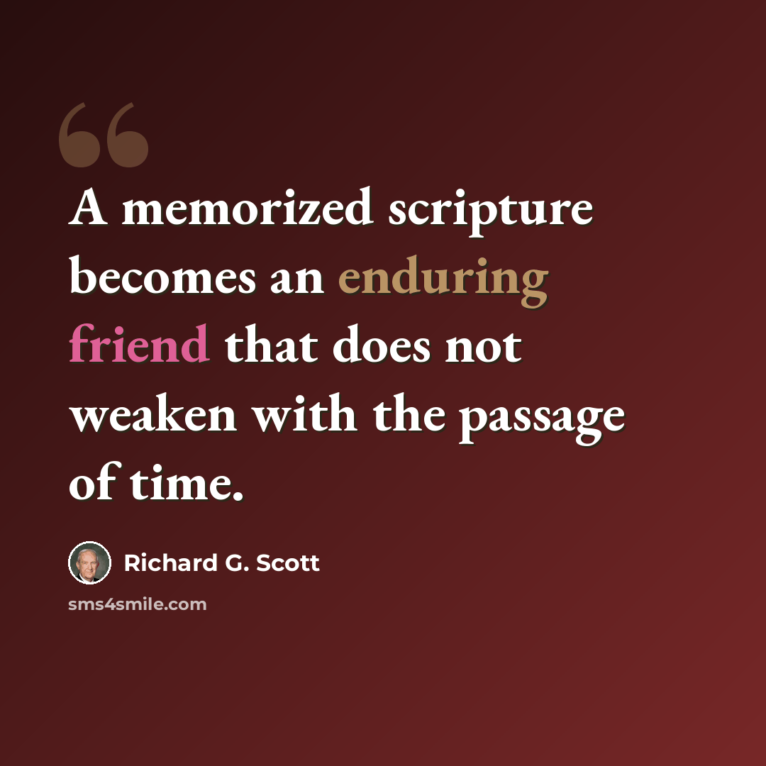 “A memorized scripture becomes an enduring friend that does not weaken with the passage of time.” quote by Richard G. Scott