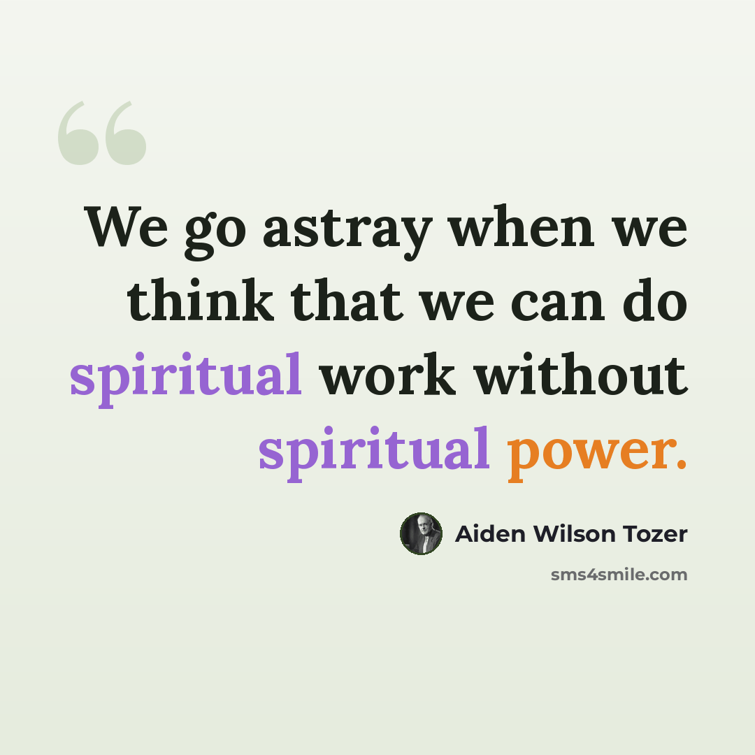 “We go astray when we think that we can do spiritual work without spiritual power.” quote by Aiden Wilson Tozer