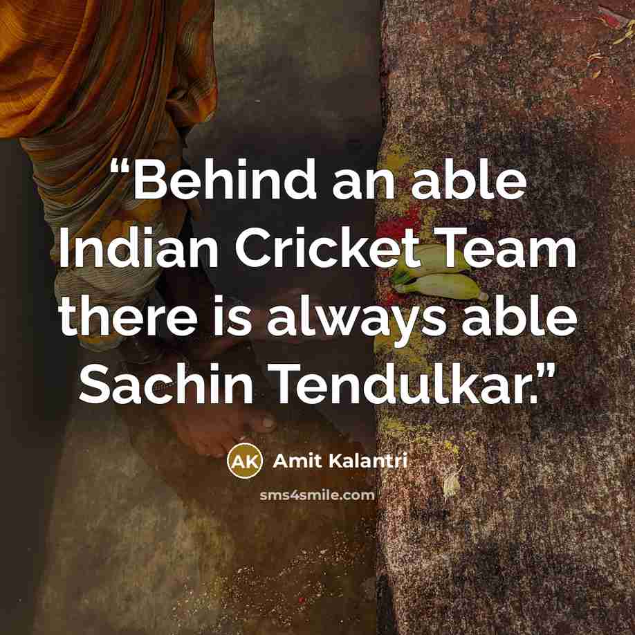 “Behind an able Indian Cricket Team there is always able Sachin Tendulkar.” quote by Amit Kalantri