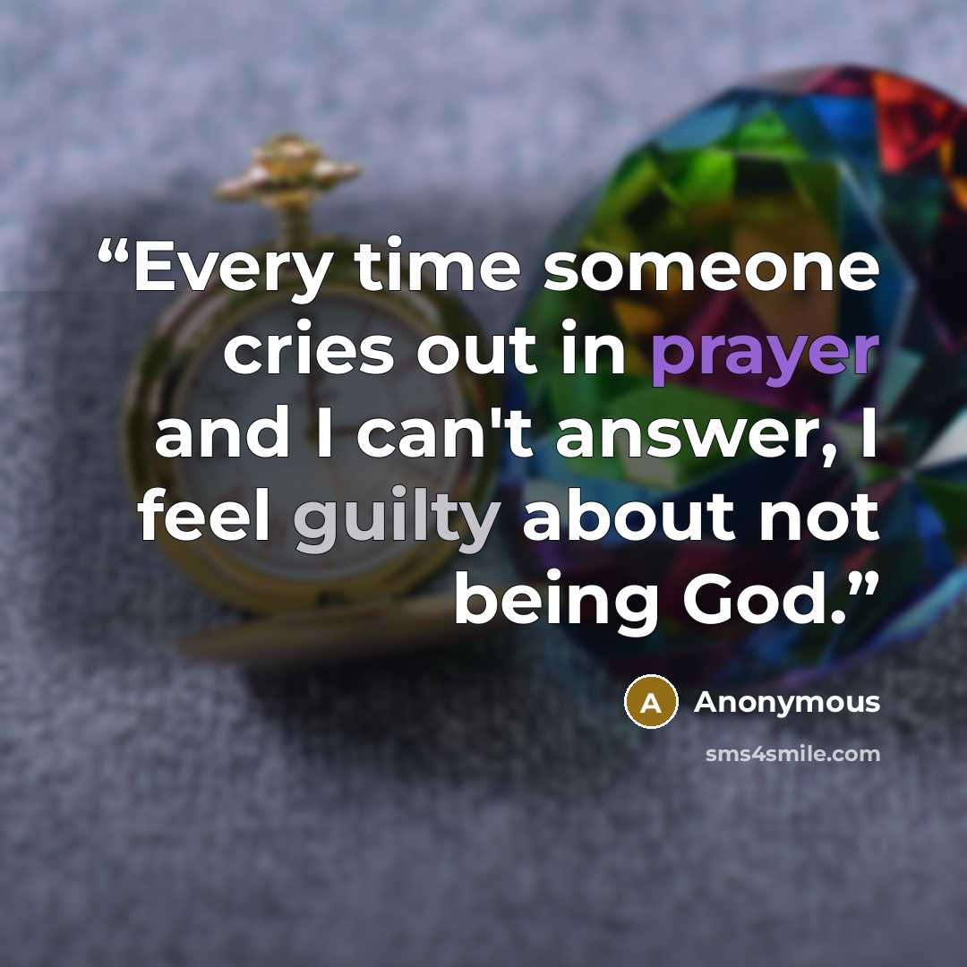 “Every time someone cries out in prayer and I can't answer, I feel guilty about not being God.” quote by Anonymous