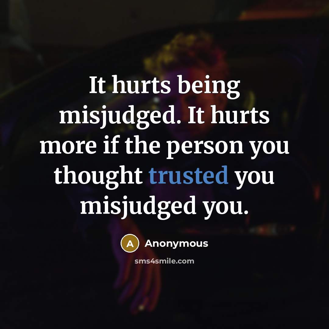 “It hurts being misjudged. It hurts more if the person you thought trusted you misjudged you.” quote by Anonymous