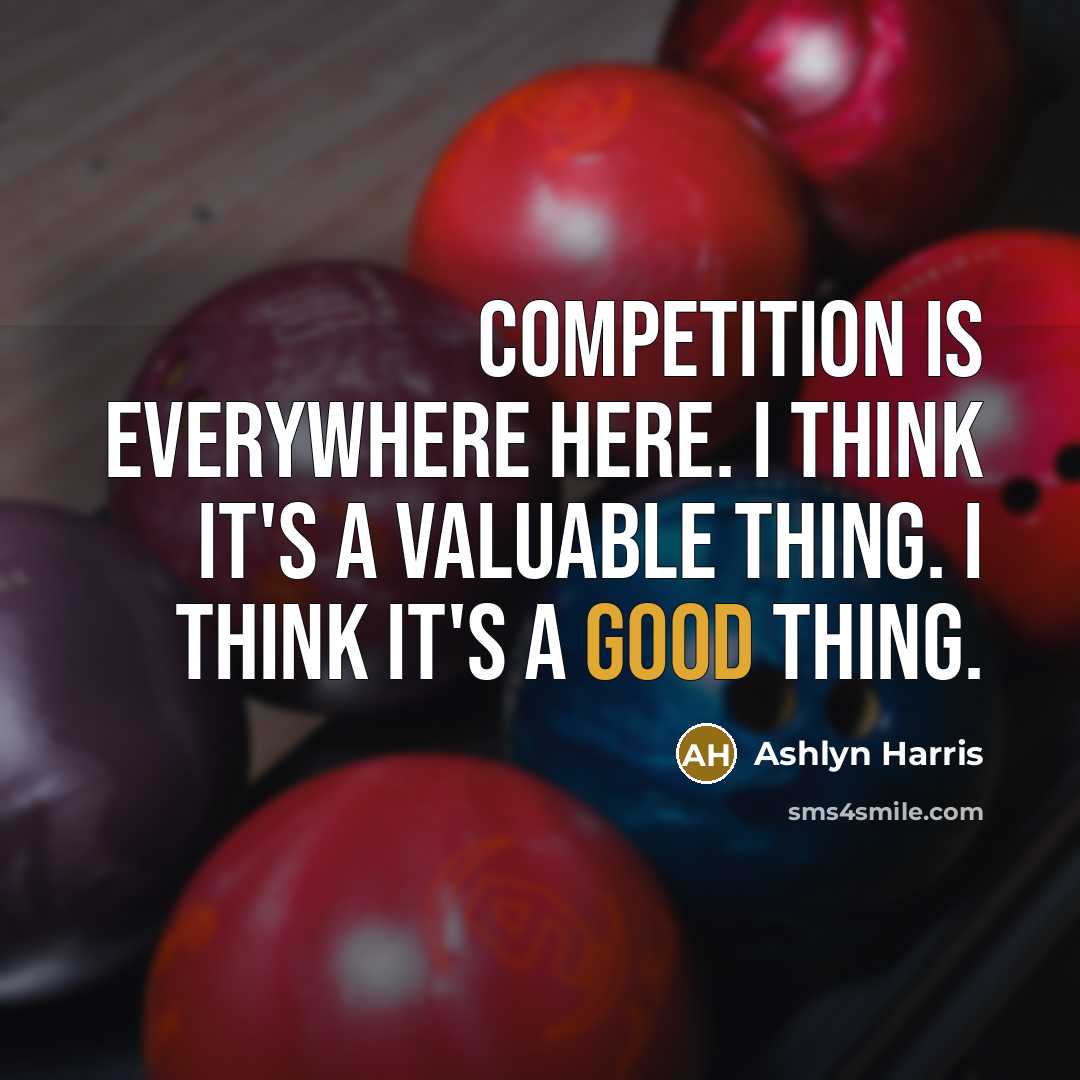 “Competition is everywhere here. I think it's a valuable thing. I think it's a good thing.” quote by Ashlyn Harris