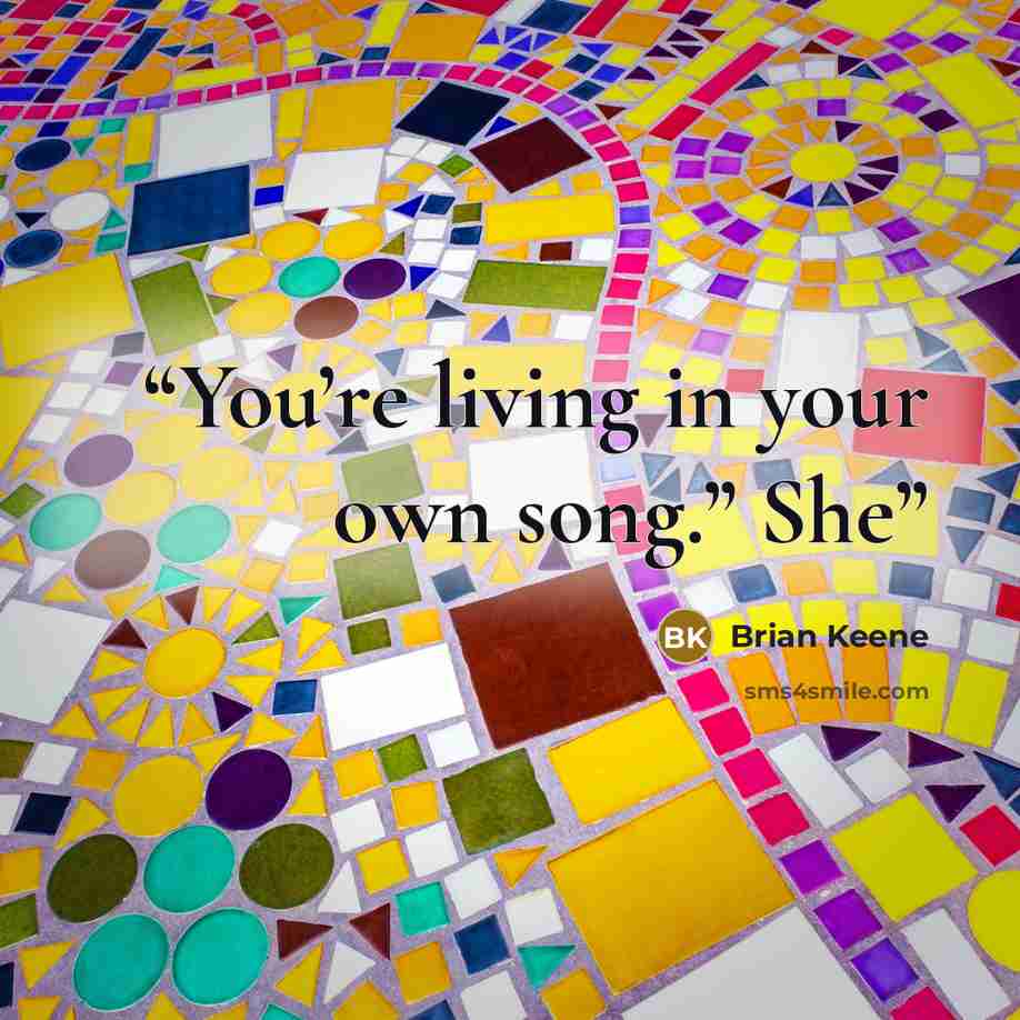 “You’re living in your own song.” She” quote by Brian Keene