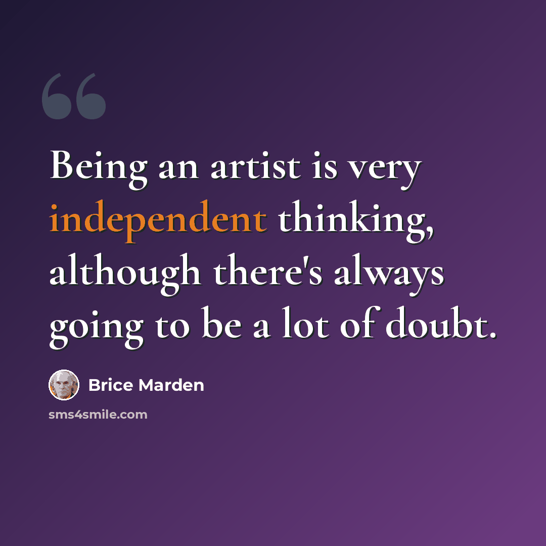“Being an artist is very independent thinking, although there's always going to be a lot of doubt.” quote by Brice Marden