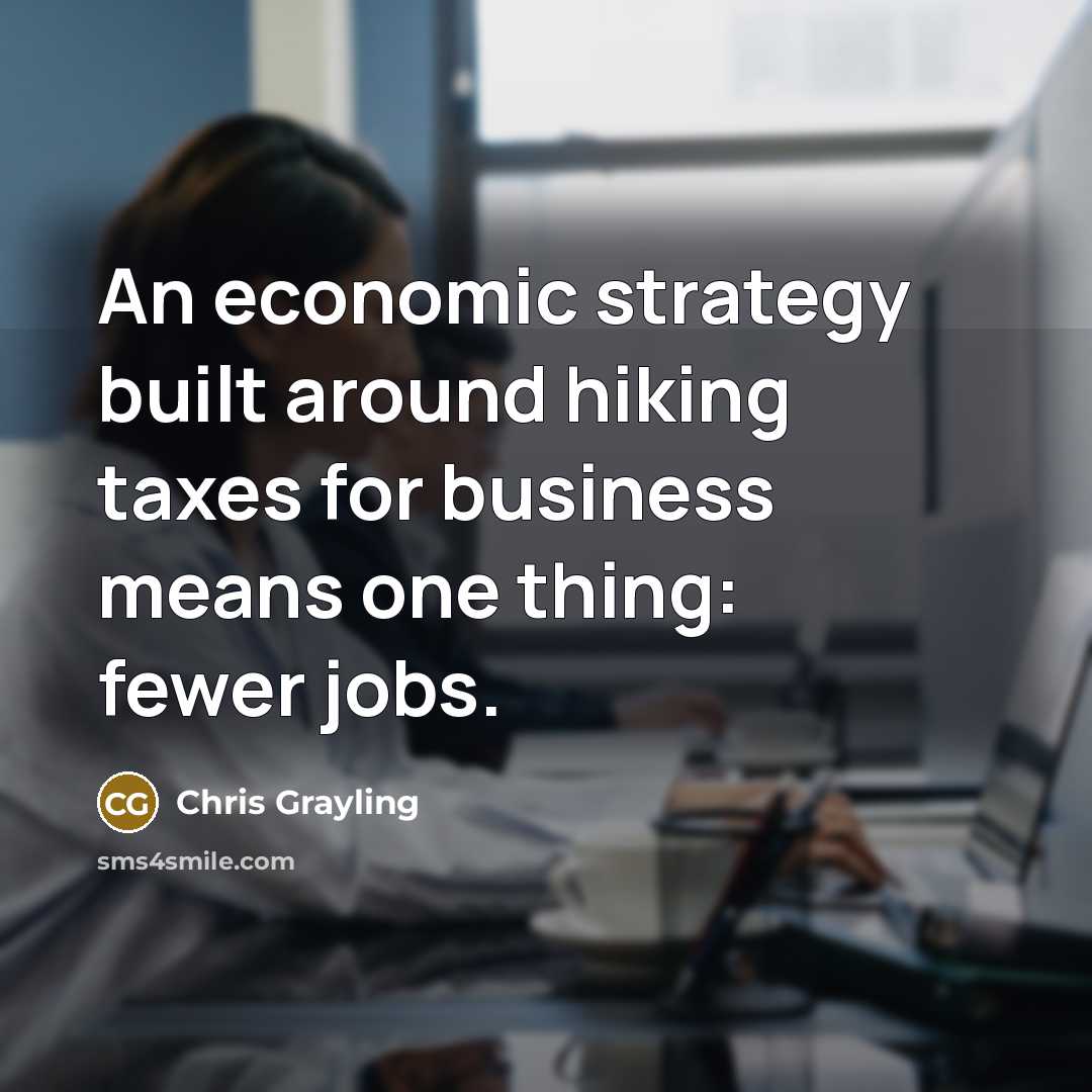 “An economic strategy built around hiking taxes for business means one thing: fewer jobs.” quote by Chris Grayling