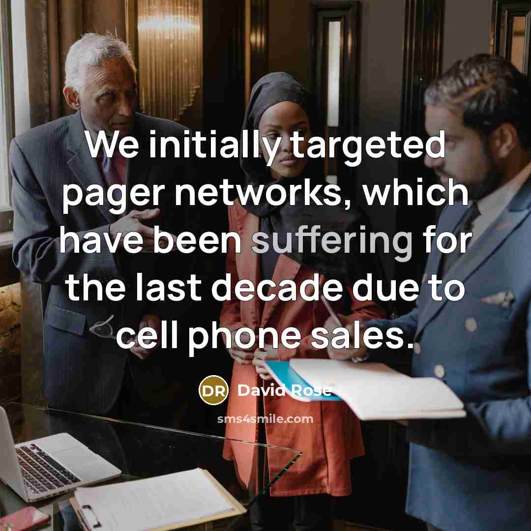 “We initially targeted pager networks, which have been suffering for the last decade due to cell phone sales.” quote by David Rose