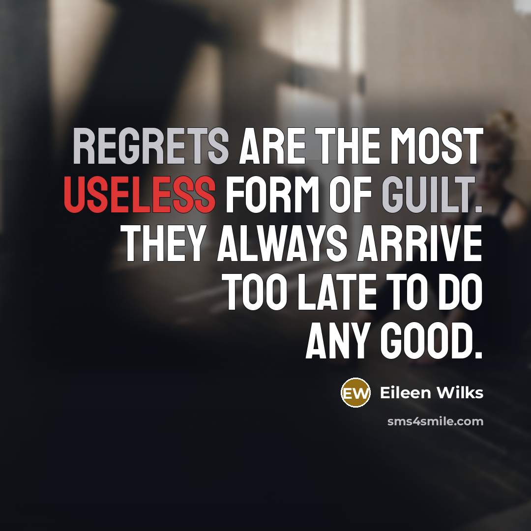“Regrets are the most useless form of guilt. They always arrive too late to do any good.” quote by Eileen Wilks