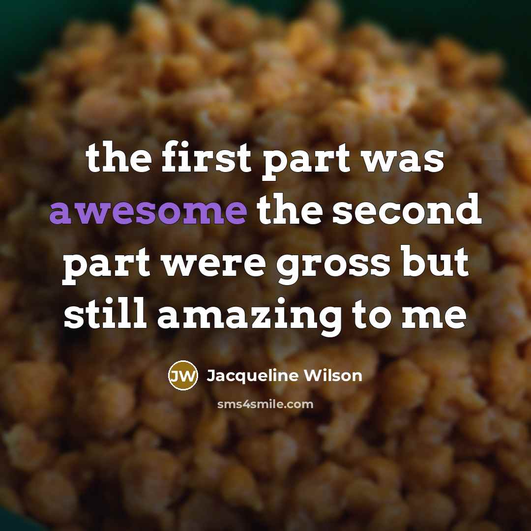“the first part was awesome the second part were gross but still amazing to me” quote by Jacqueline Wilson