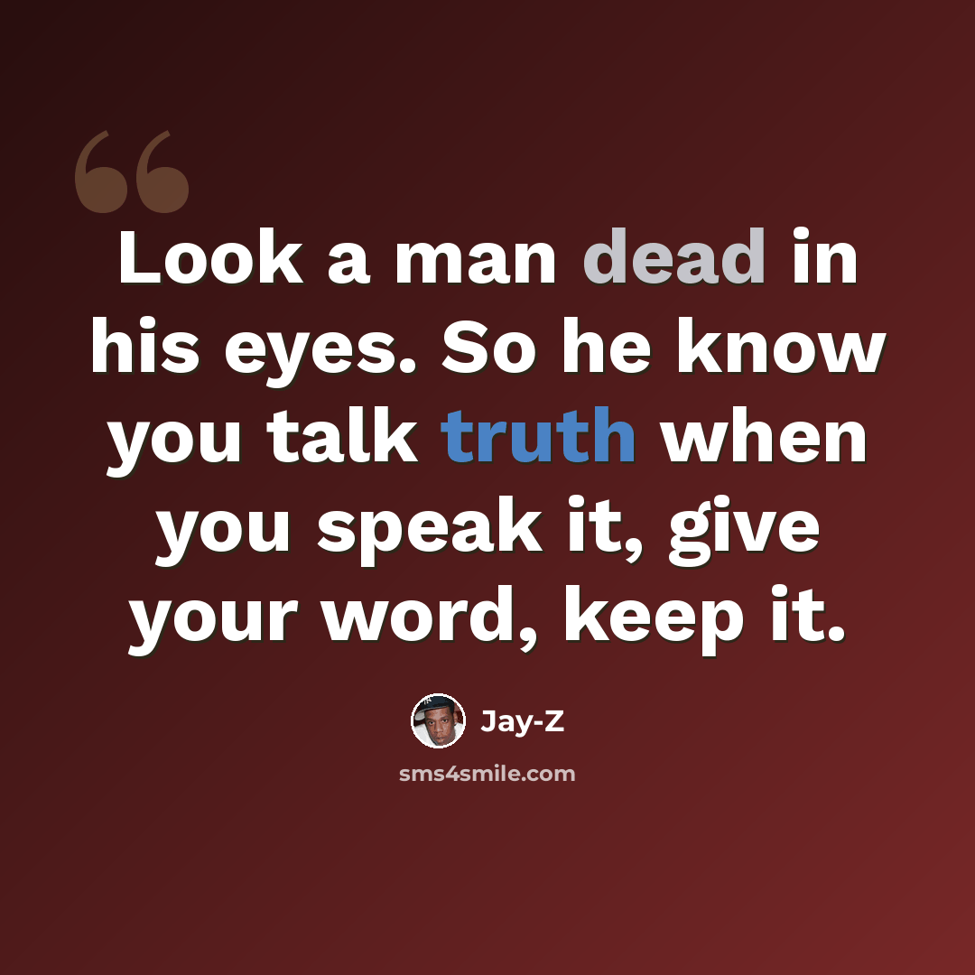 “Look a man dead in his eyes. So he know you talk truth when you speak it, give your word, keep it.” quote by Jay-Z