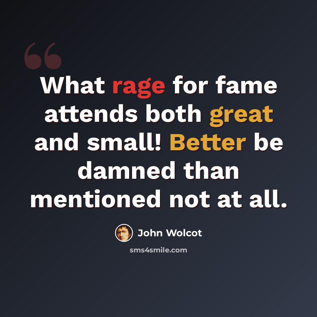 “What rage for fame attends both great and small! Better be damned than mentioned not at all.” quote by John Wolcot