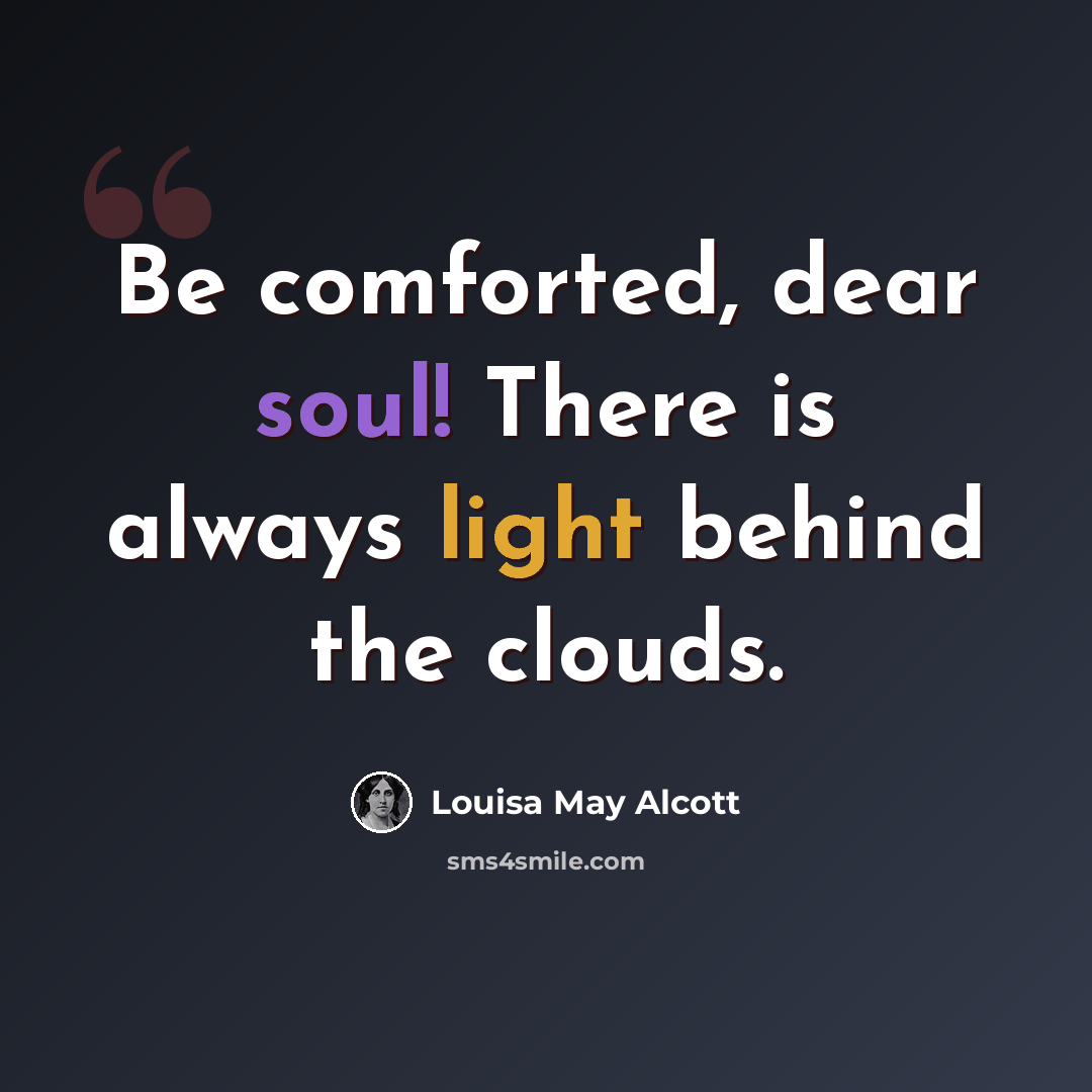 “Be comforted, dear soul! There is always light behind the clouds.” quote by Louisa May Alcott