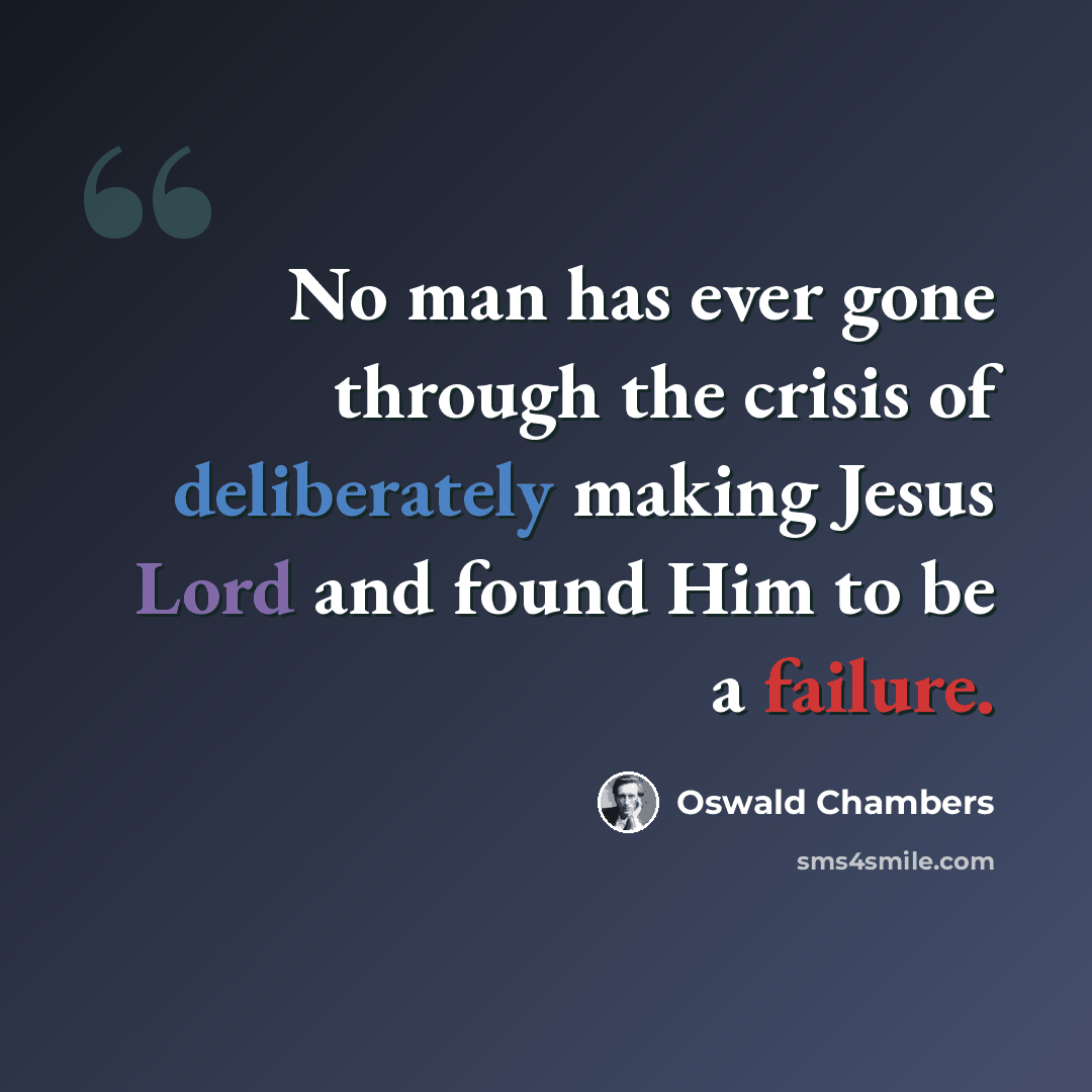 “No man has ever gone through the crisis of deliberately making Jesus Lord and found Him to be a failure.” quote by Oswald Chambers