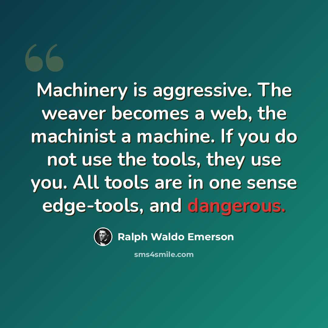 “Machinery is aggressive. The weaver becomes a web, the machinist a machine. If you do not use the tools, they use you. All tools are in one sense edge-tools, and dangerous.” quote by Ralph Waldo Emerson