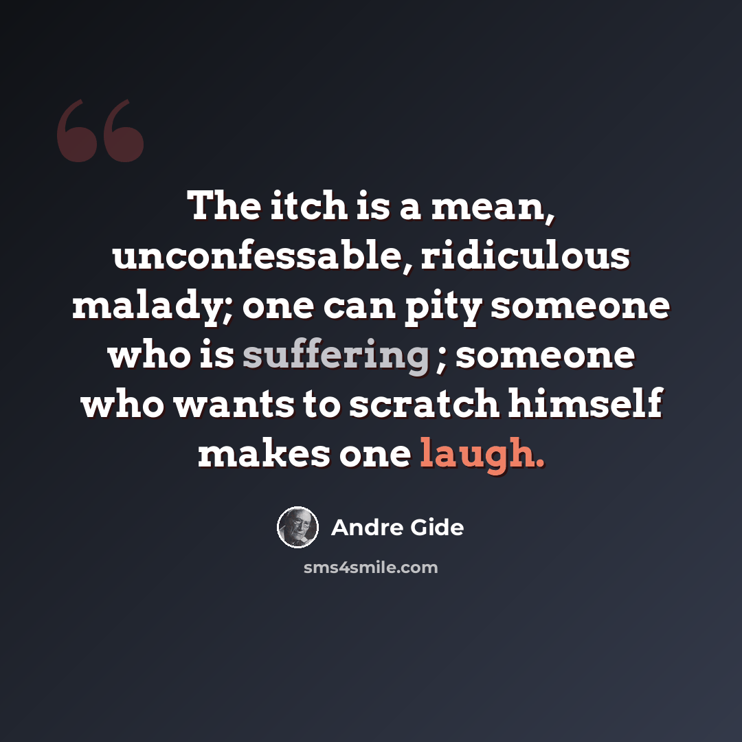 “The itch is a mean, unconfessable, ridiculous malady; one can pity someone who is suffering ; someone who wants to scratch himself makes one laugh.” quote by Andre Gide