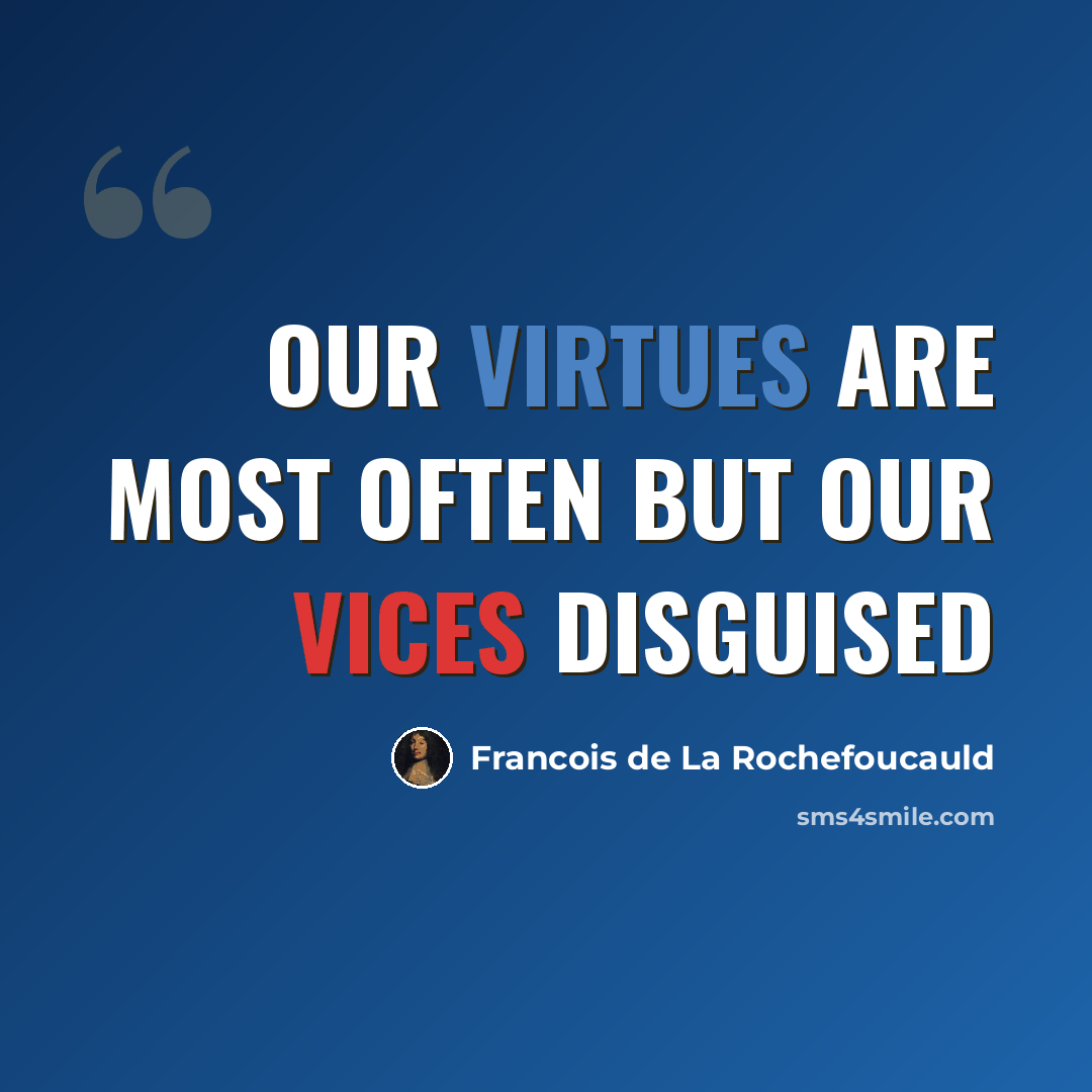 “Our virtues are most often but our vices disguised” quote by François De La Rochefoucauld