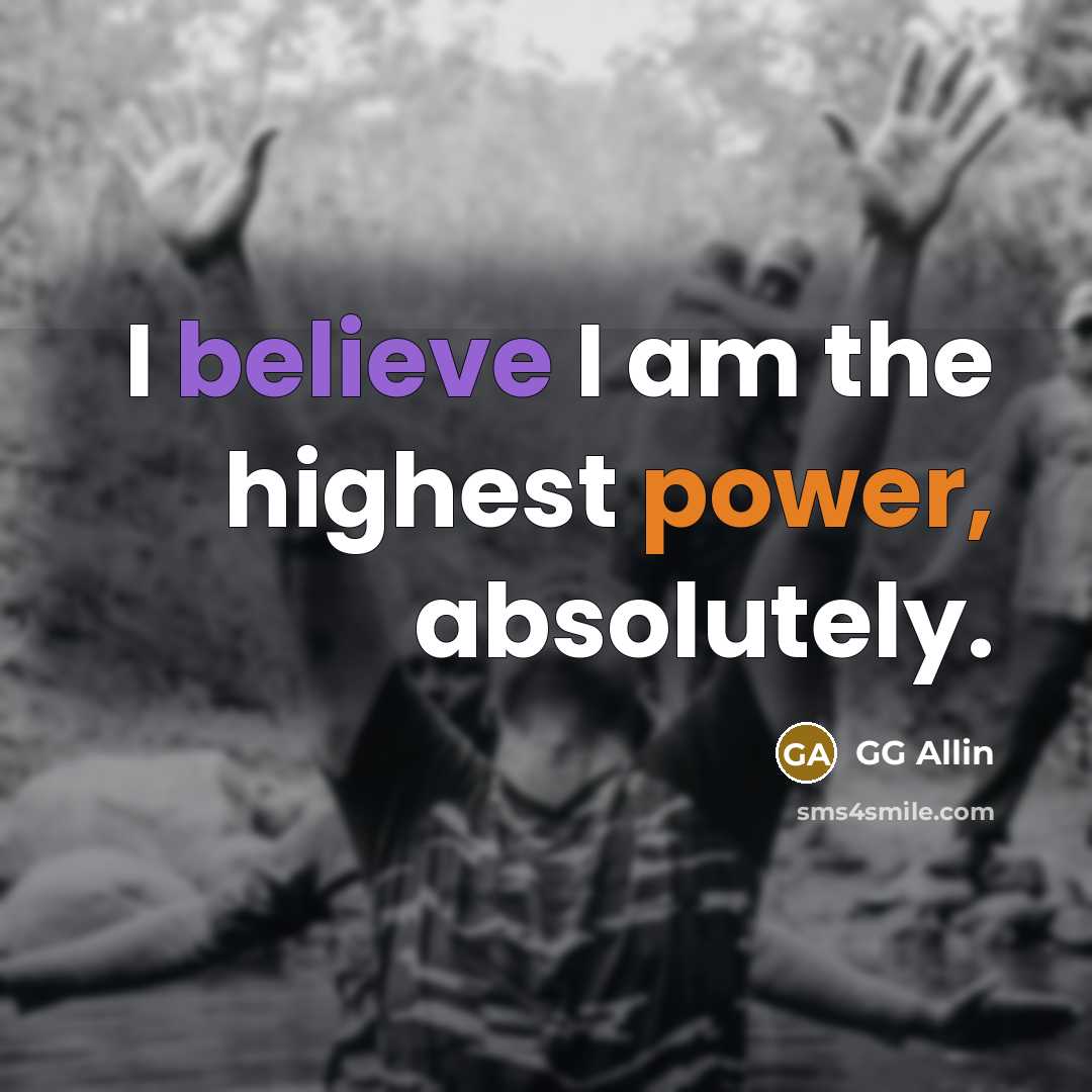 “I believe I am the highest power, absolutely.” quote by GG Allin