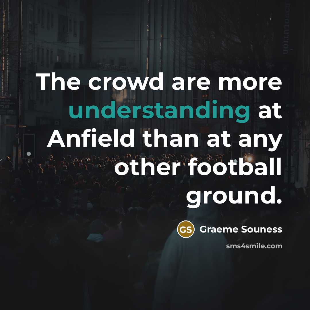 “The crowd are more understanding at Anfield than at any other football ground.” quote by Graeme Souness