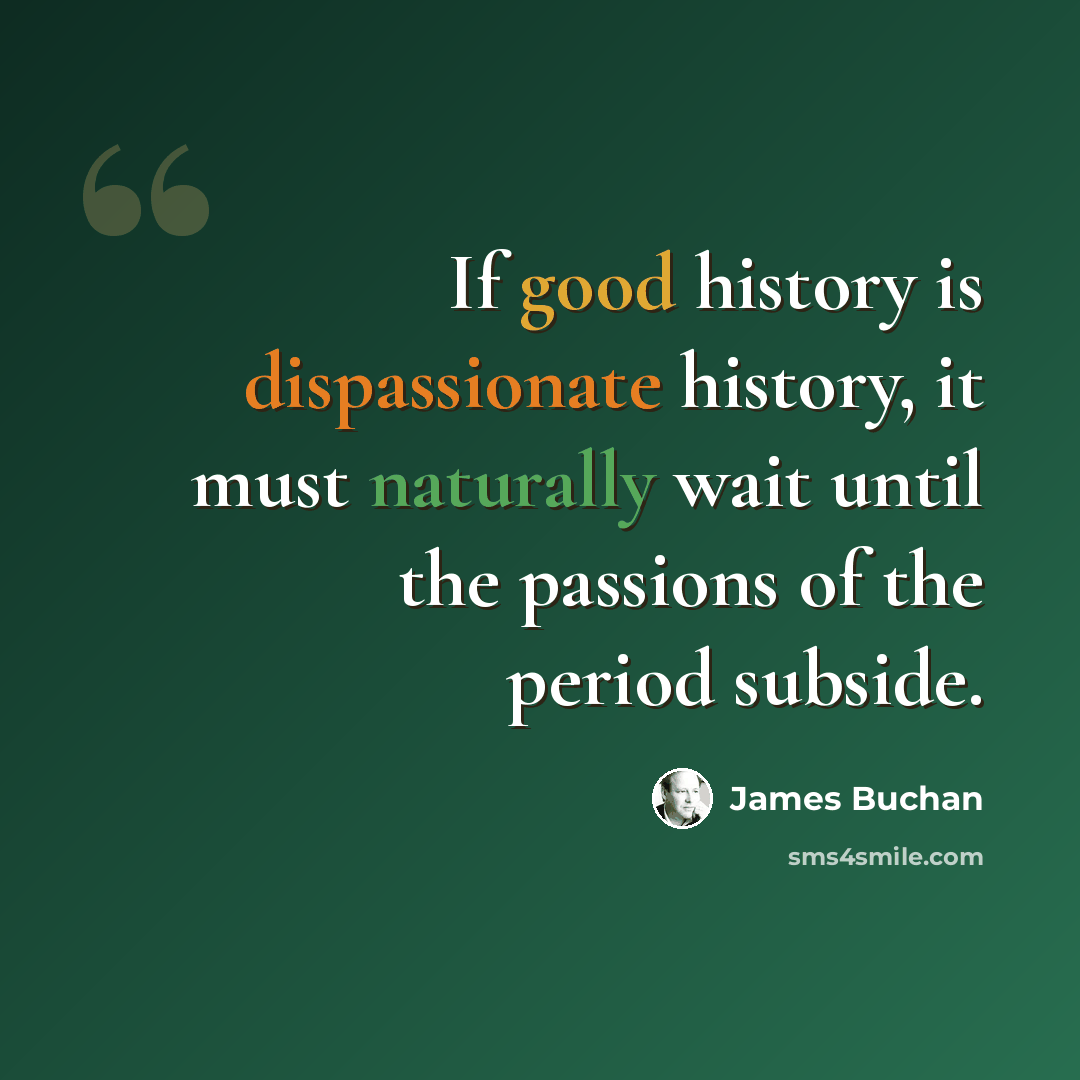 “If good history is dispassionate history, it must naturally wait until the passions of the period subside.” quote by James Buchan