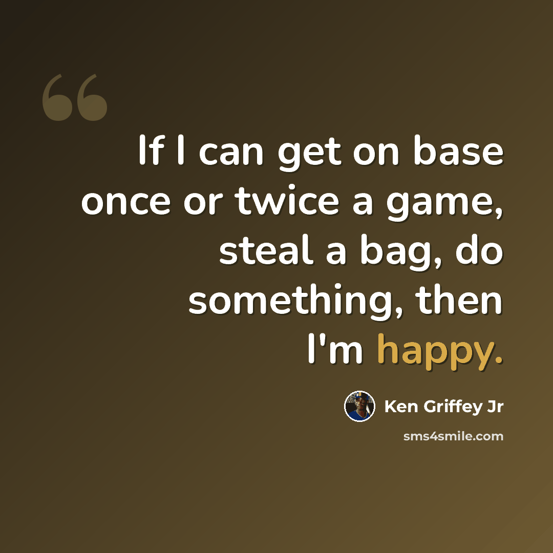 “If I can get on base once or twice a game, steal a bag, do something, then I'm happy.” quote by Ken Griffey Jr