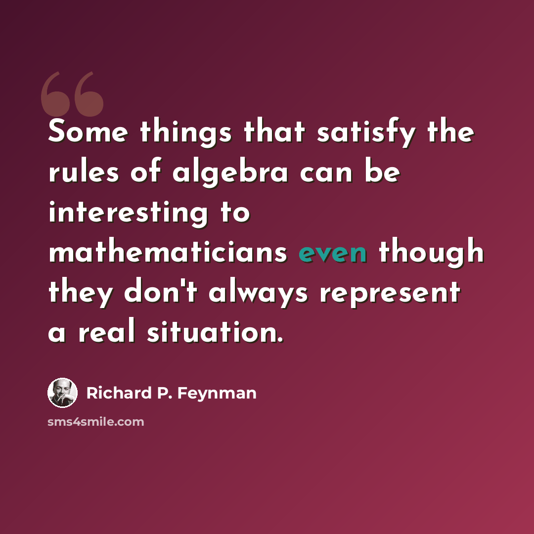 “Some things that satisfy the rules of algebra can be interesting to mathematicians even though they don't always represent a real situation.” quote by Richard P. Feynman