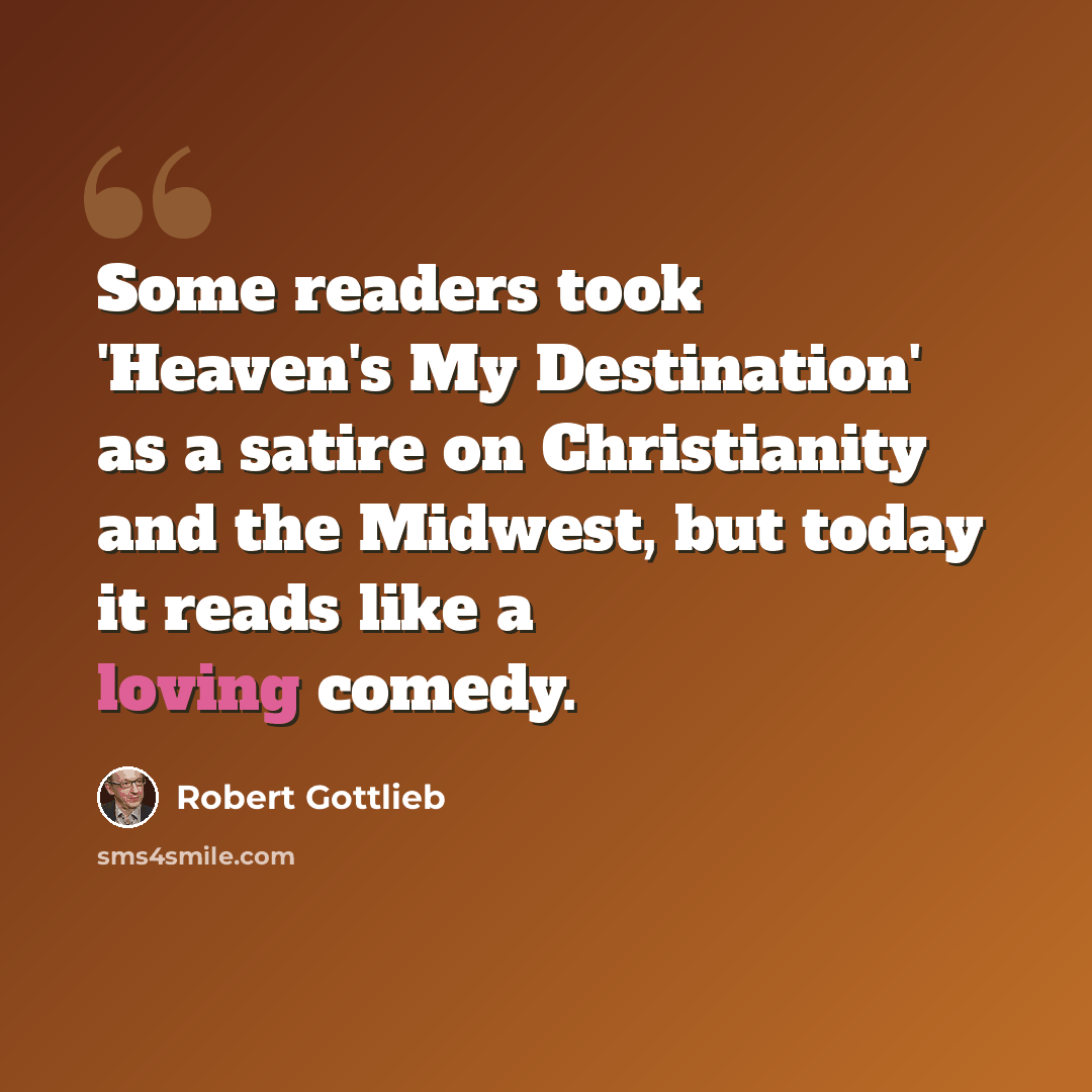 “Some readers took 'Heaven's My Destination' as a satire on Christianity and the Midwest, but today it reads like a loving comedy.” quote by Robert Gottlieb
