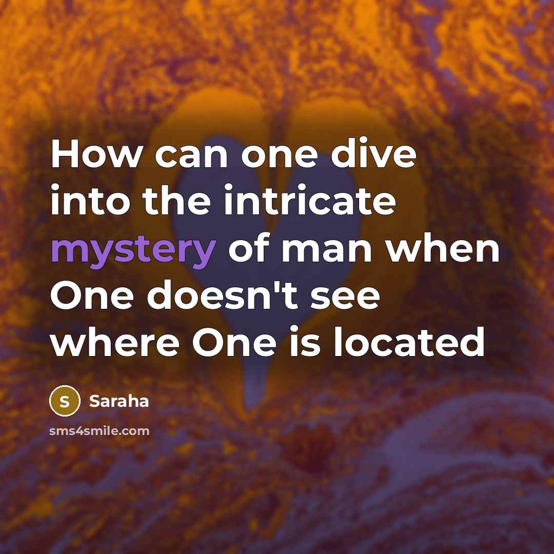 “How can one dive into the intricate mystery of man when One doesn't see where One is located” quote by Saraha