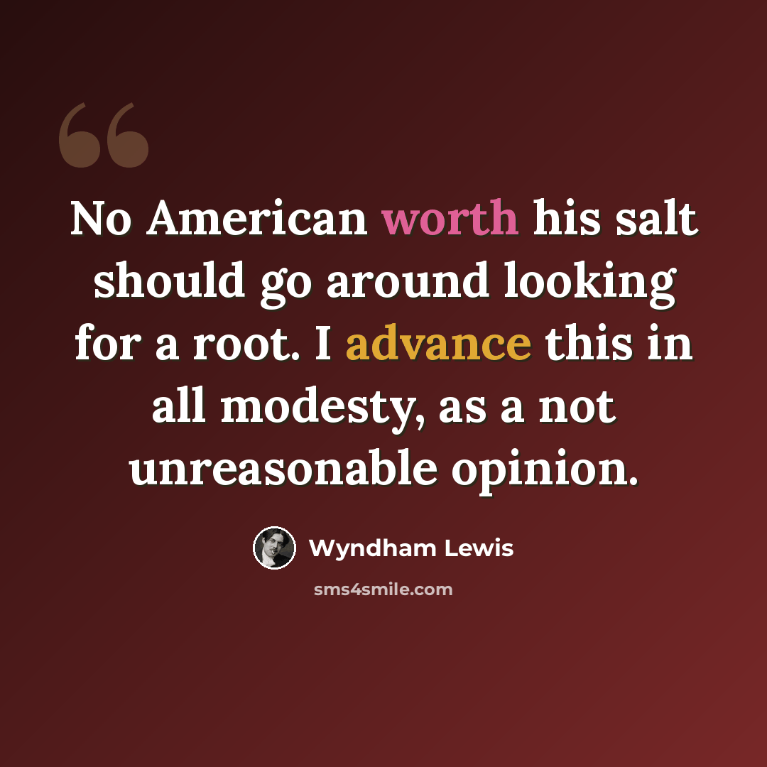 “No American worth his salt should go around looking for a root. I advance this in all modesty, as a not unreasonable opinion.” quote by Wyndham Lewis