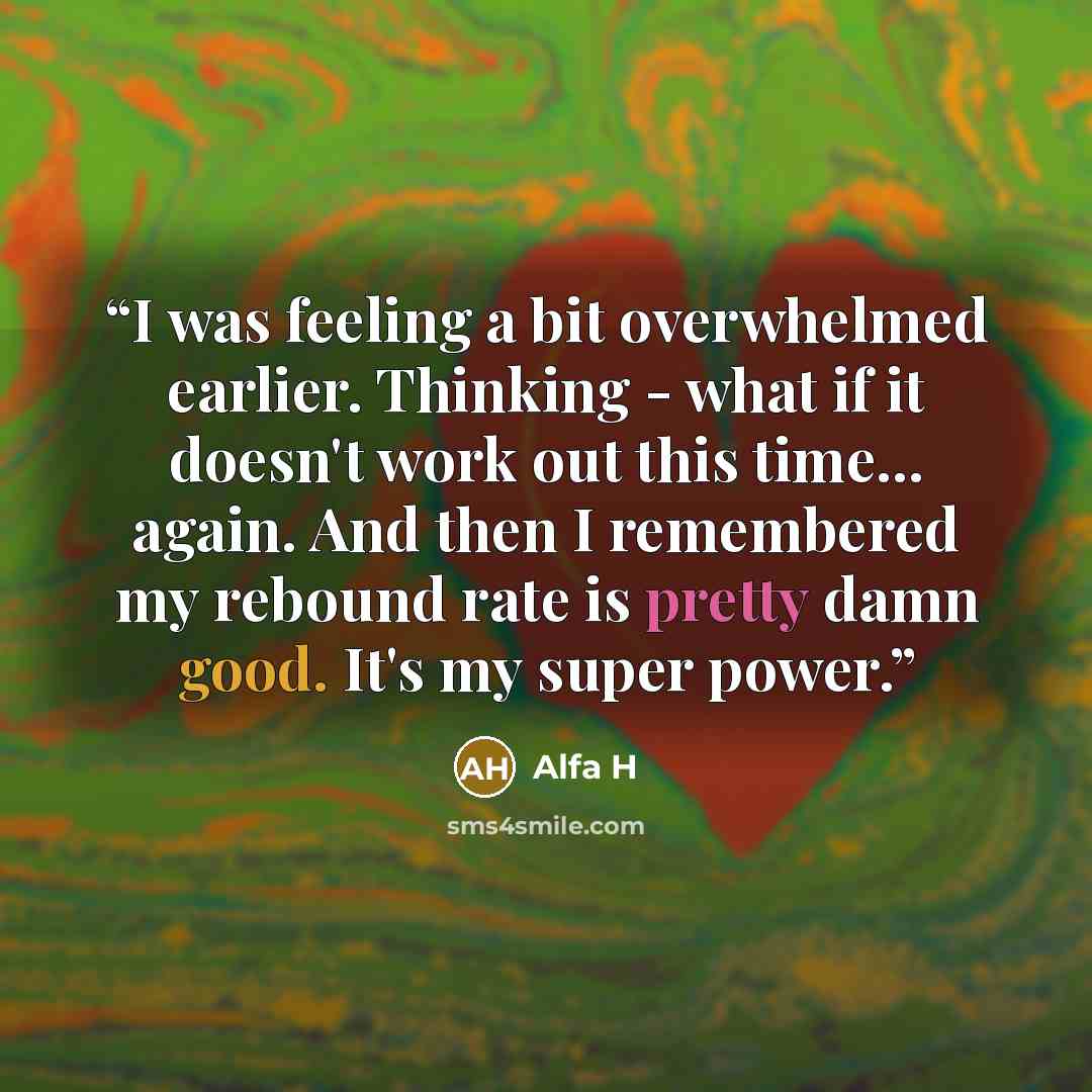 “I was feeling a bit overwhelmed earlier. Thinking - what if it doesn't work out this time... again. And then I remembered my rebound rate is pretty damn good. It's my super power.” quote by Alfa H