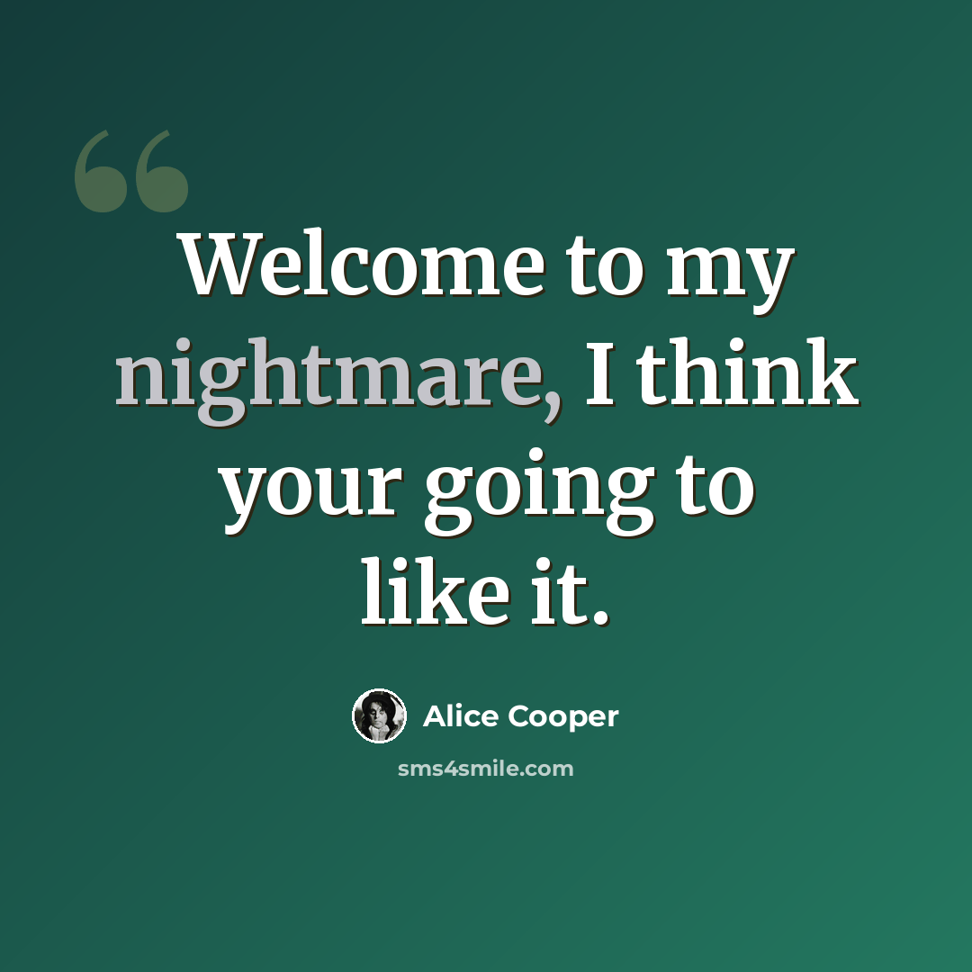 “Welcome to my nightmare, I think your going to like it.” quote by Alice Cooper