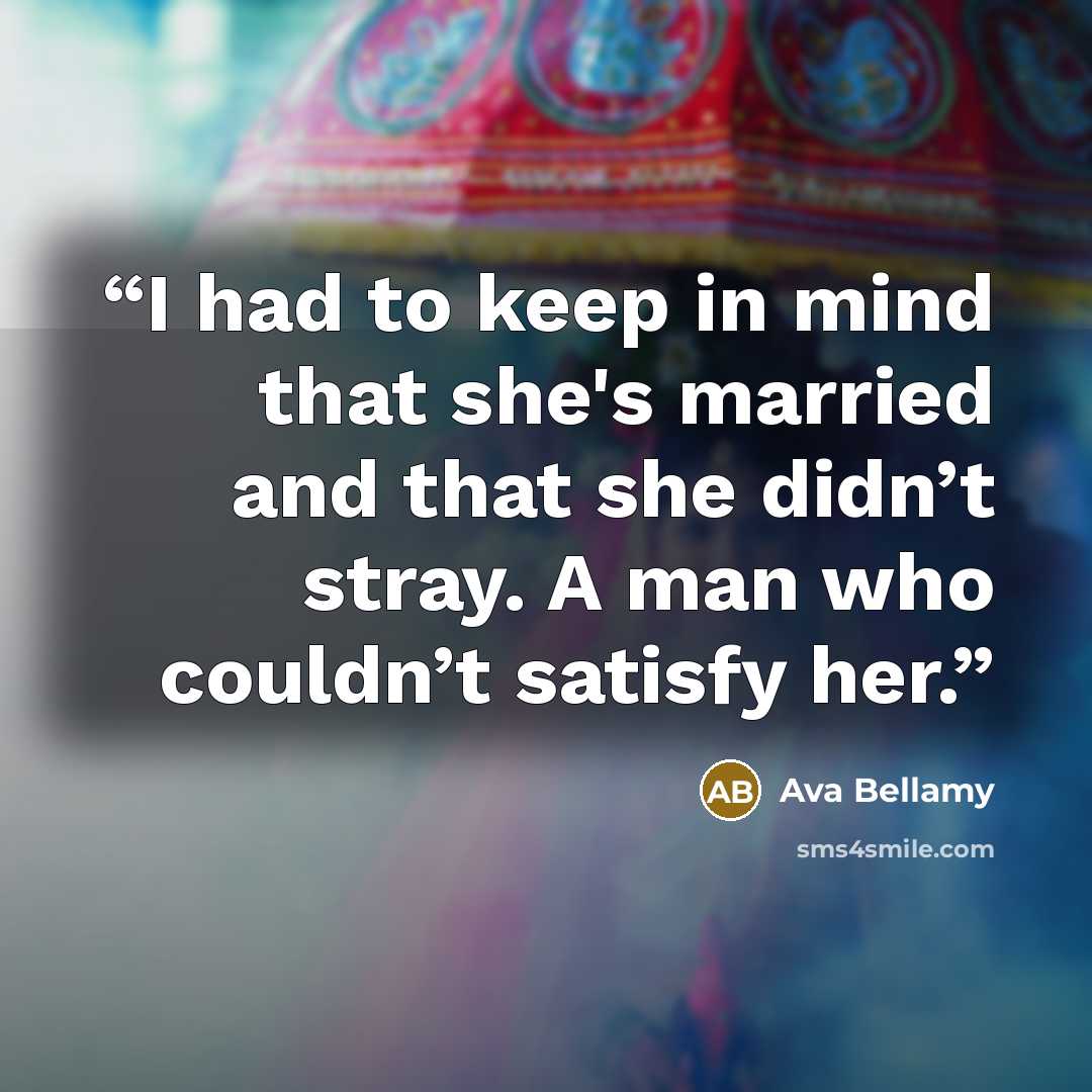 “I had to keep in mind that she's married and that she didn’t stray. A man who couldn’t satisfy her.” quote by Ava Bellamy
