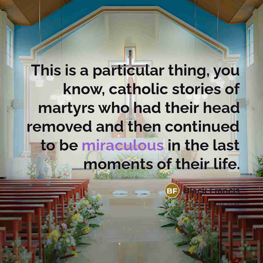 “This is a particular thing, you know, catholic stories of martyrs who had their head removed and then continued to be miraculous in the last moments of their life.” quote by Black Francis