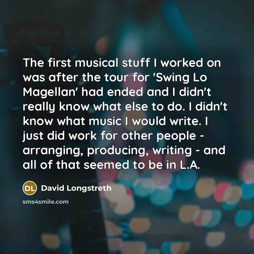 “The first musical stuff I worked on was after the tour for 'Swing Lo Magellan' had ended and I didn't really know what else to do. I didn't know what music I would write. I just did work for other people - arranging, producing, writing - and all of that seemed to be in L.A.” quote by David Longstreth